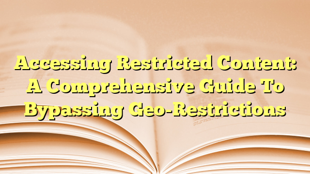 Accessing Restricted Content: A Comprehensive Guide To Bypassing Geo-Restrictions