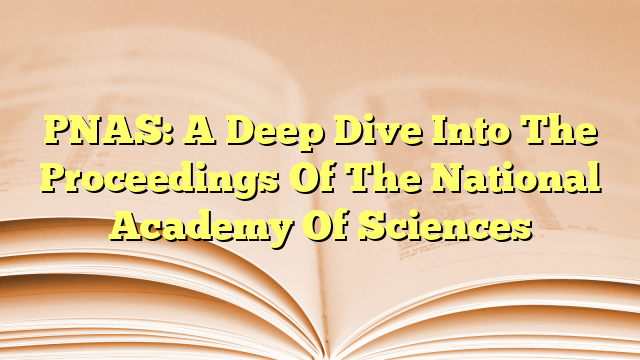 PNAS: A Deep Dive Into The Proceedings Of The National Academy Of Sciences