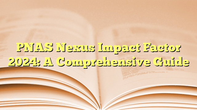 PNAS Nexus Impact Factor 2024: A Comprehensive Guide